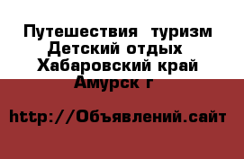 Путешествия, туризм Детский отдых. Хабаровский край,Амурск г.